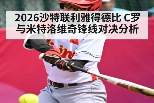 2026沙特联利雅得德比 C罗与米特洛维奇锋线对决分析（kaiyun）